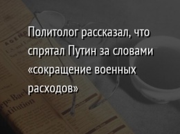 Политолог рассказал, что спрятал Путин за словами «сокращение военных расходов»