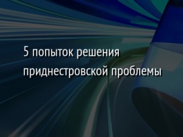 5 попыток решения приднестровской проблемы