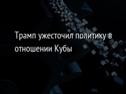 Трамп ужесточил политику в отношении Кубы