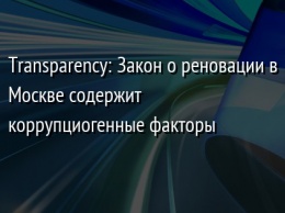 Transparency: Закон о реновации в Москве содержит коррупциогенные факторы