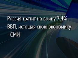 Россия тратит на войну 7,4% ВВП, истощая свою экономику - СМИ