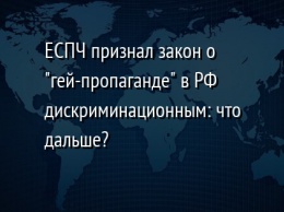 ЕСПЧ признал закон о "гей-пропаганде" в РФ дискриминационным: что дальше?