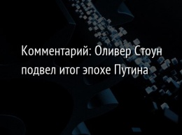 Комментарий: Оливер Стоун подвел итог эпохе Путина