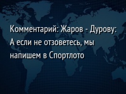 Комментарий: Жаров - Дурову: А если не отзоветесь, мы напишем в Спортлото