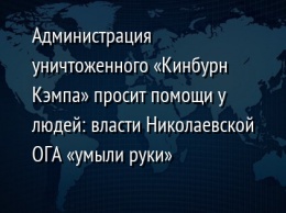 Администрация уничтоженного «Кинбурн Кэмпа» просит помощи у людей: власти Николаевской ОГА «умыли руки»