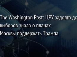 The Washington Post: ЦРУ задолго до выборов знало о планах Москвы поддержать Трампа