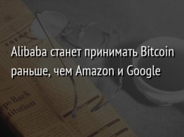 Alibaba станет принимать Bitcoin раньше, чем Amazon и Google