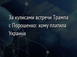 За кулисами встречи Трампа с Порошенко: кому платила Украина