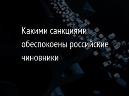 Какими санкциями обеспокоены российские чиновники