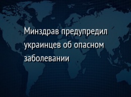 Минздрав предупредил украинцев об опасном заболевании