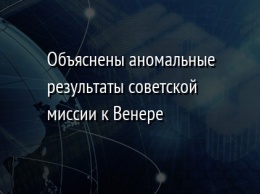 Объяснены аномальные результаты советской миссии к Венере