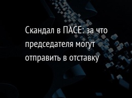 Скандал в ПАСЕ: за что председателя могут отправить в отставку