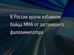 В России врачи избавили бойца ММА от застрявшего фаллоимитатора