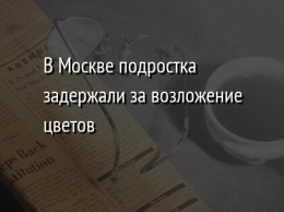 В Москве подростка задержали за возложение цветов