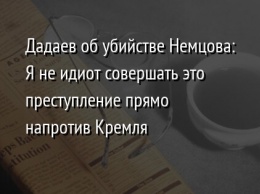 Дадаев об убийстве Немцова: Я не идиот совершать это преступление прямо напротив Кремля