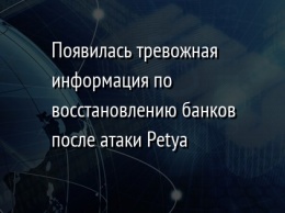 Появилась тревожная информация по восстановлению банков после атаки Petya