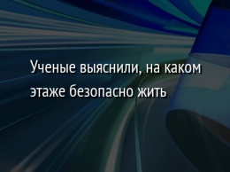 Ученые выяснили, на каком этаже безопасно жить