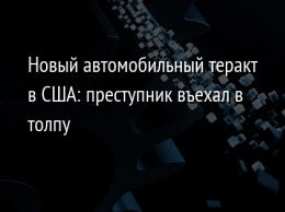 Новый автомобильный теракт в США: преступник въехал в толпу