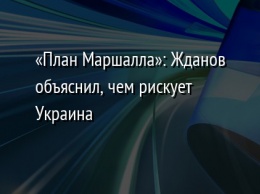 «План Маршалла»: Жданов объяснил, чем рискует Украина