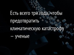 Есть всего три года, чтобы предотвратить климатическую катастрофу - ученые