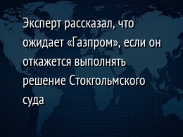 Эксперт рассказал, что ожидает «Газпром», если он откажется выполнять решение Стокгольмского суда