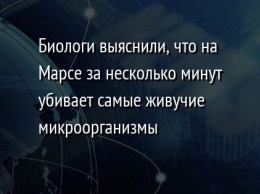 Биологи выяснили, что на Марсе за несколько минут убивает самые живучие микроорганизмы