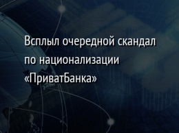 Всплыл очередной скандал по национализации «ПриватБанка»