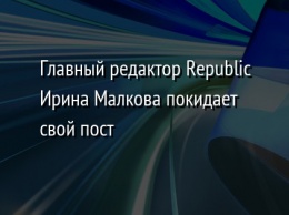 Главный редактор Republic Ирина Малкова покидает свой пост