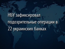 НБУ зафиксировал подозрительные операции в 22 украинских банках