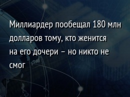 Миллиардер пообещал 180 млн долларов тому, кто женится на его дочери - но никто не смог