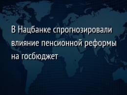 В Нацбанке спрогнозировали влияние пенсионной реформы на госбюджет