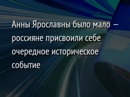 Анны Ярославны было мало - россияне присвоили себе очередное историческое событие