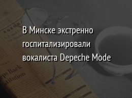 В Минске экстренно госпитализировали вокалиста Depeche Mode