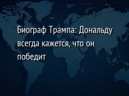 Биограф Трампа: Дональду всегда кажется, что он победит