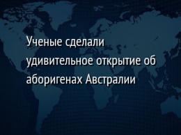 Ученые сделали удивительное открытие об аборигенах Австралии