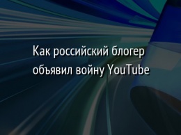 Как российский блогер объявил войну YouTube
