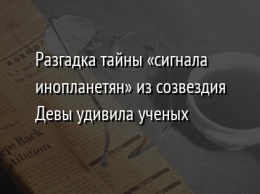 Разгадка тайны «сигнала инопланетян» из созвездия Девы удивила ученых