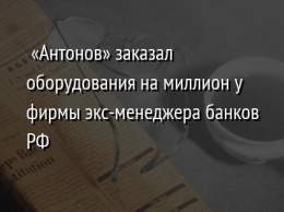 «Антонов» заказал оборудования на миллион у фирмы экс-менеджера банков РФ