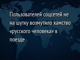 Пользователей соцсетей не на шутку возмутило хамство «русского человека» в поезде