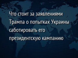 Что стоит за заявлениями Трампа о попытках Украины саботировать его президентскую кампанию