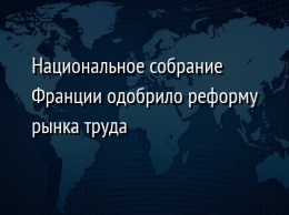 Национальное собрание Франции одобрило реформу рынка труда