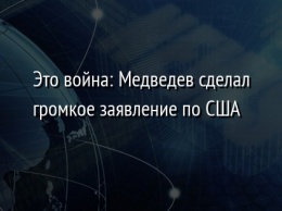 Это война: Медведев сделал громкое заявление по США