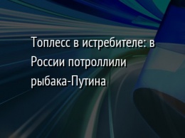 Топлесс в истребителе: в России потроллили рыбака-Путина