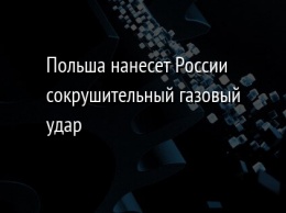 Польша нанесет России сокрушительный газовый удар