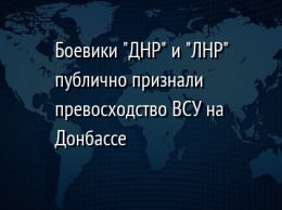 Боевики "ДНР" и "ЛНР" публично признали превосходство ВСУ на Донбассе