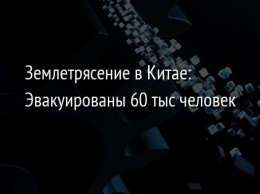 Землетрясение в Китае: Эвакуированы 60 тыс человек