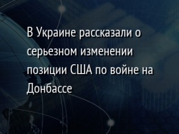 В Украине рассказали о серьезном изменении позиции США по войне на Донбассе