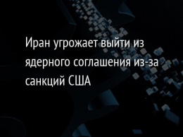 Иран угрожает выйти из ядерного соглашения из-за санкций США