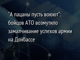 "А пацаны пусть воюют": бойцов АТО возмутило замалчивание успехов армии на Донбассе