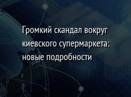 Громкий скандал вокруг киевского супермаркета: новые подробности